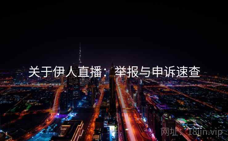 关于伊人直播：举报与申诉速查