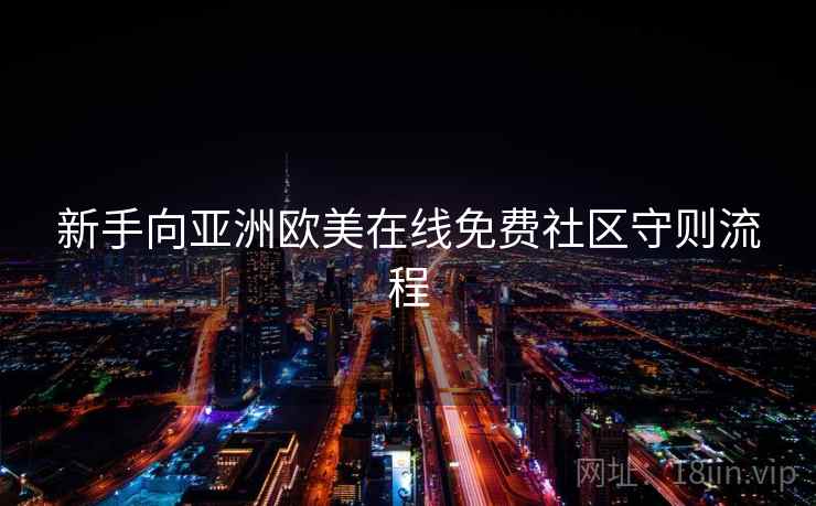 新手向亚洲欧美在线免费社区守则流程