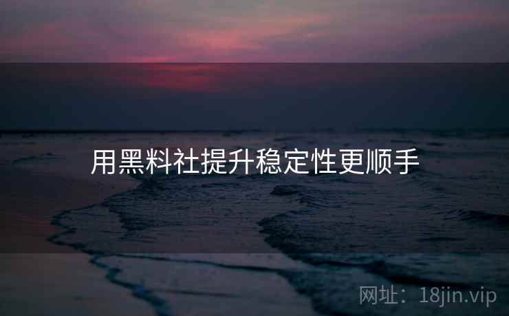 用黑料社提升稳定性更顺手