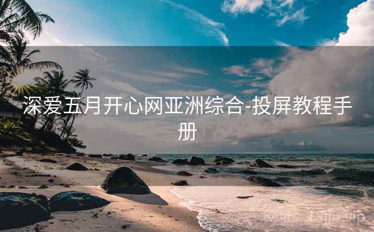 深爱五月开心网亚洲综合-投屏教程手册