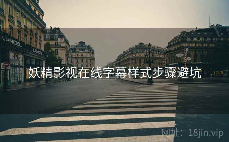 妖精影视在线字幕样式步骤避坑