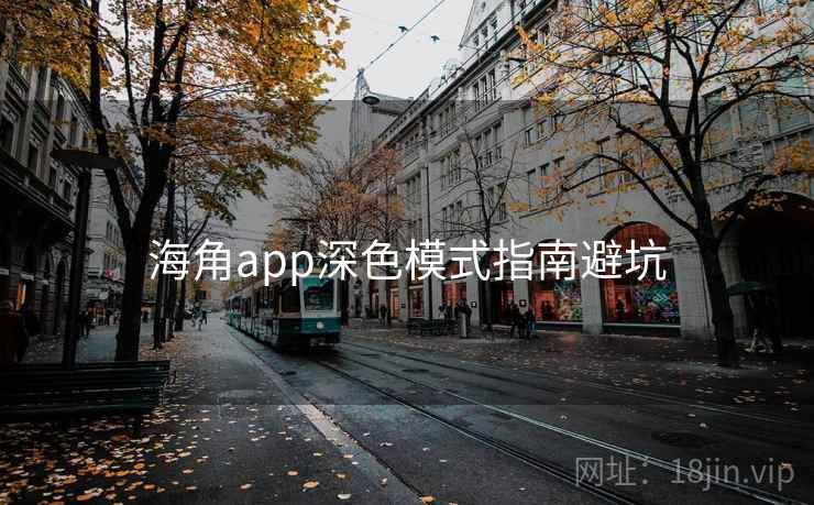 海角app深色模式指南避坑