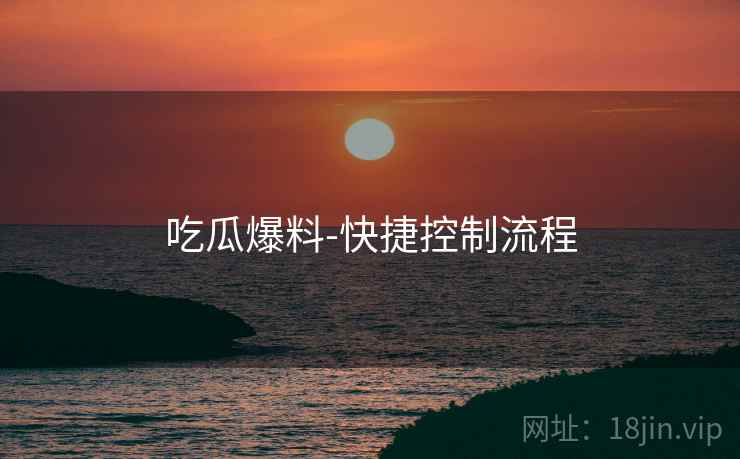 吃瓜爆料-快捷控制流程