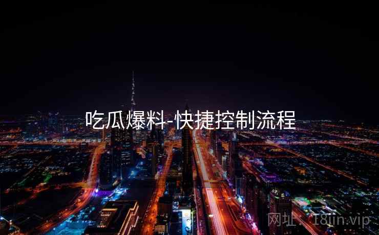 吃瓜爆料-快捷控制流程
