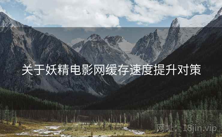 关于妖精电影网缓存速度提升对策