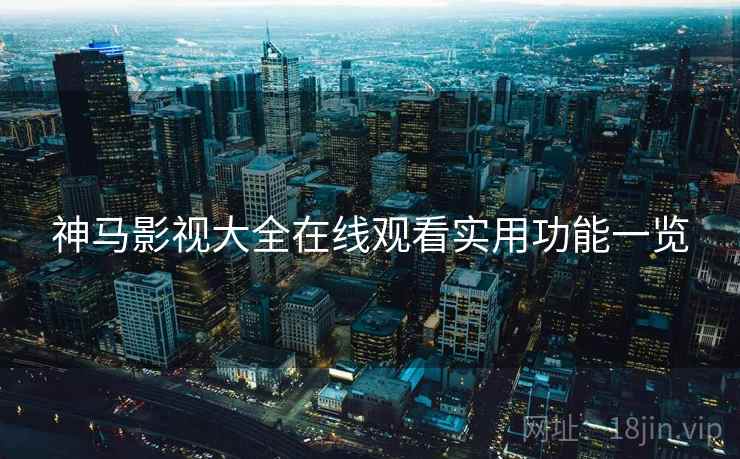 神马影视大全在线观看实用功能一览