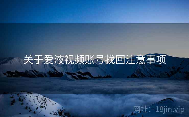 关于爱液视频账号找回注意事项