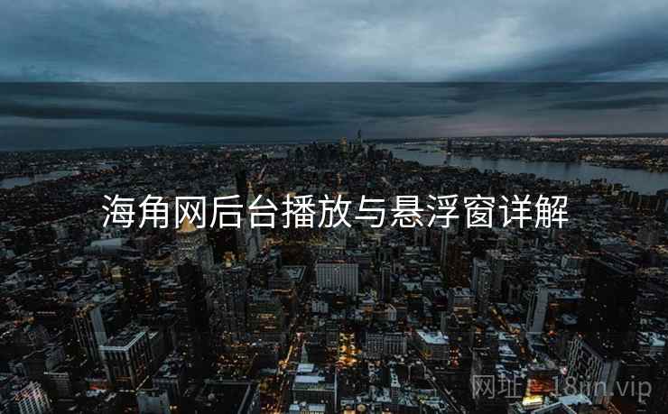 海角网后台播放与悬浮窗详解