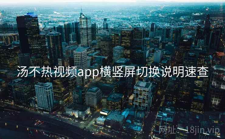 汤不热视频app横竖屏切换说明速查