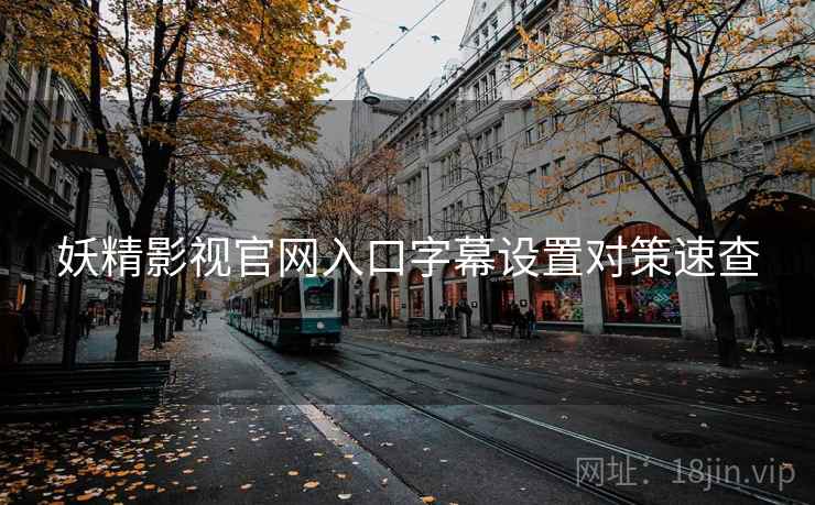 妖精影视官网入口字幕设置对策速查