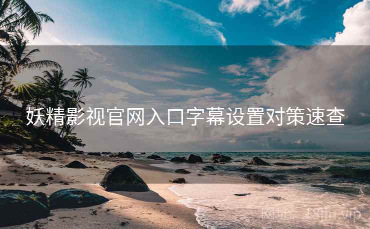 妖精影视官网入口字幕设置对策速查