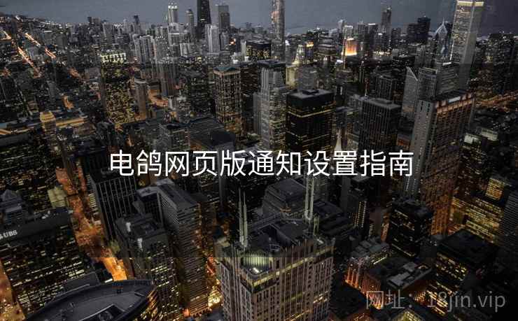电鸽网页版通知设置指南