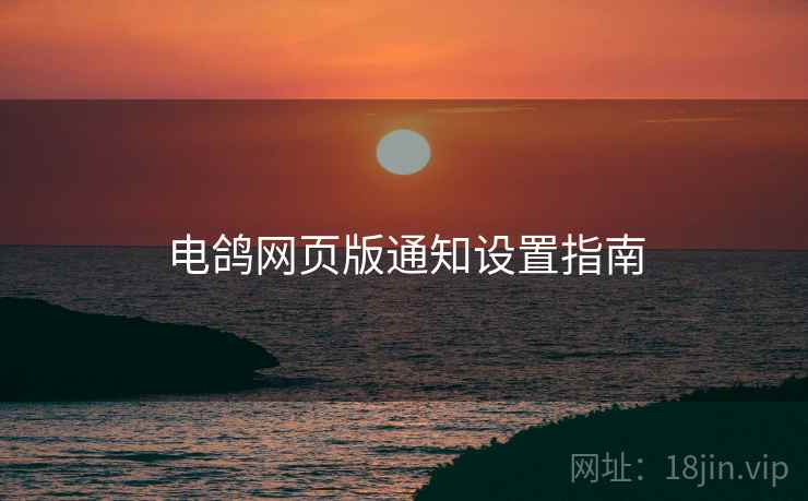 电鸽网页版通知设置指南