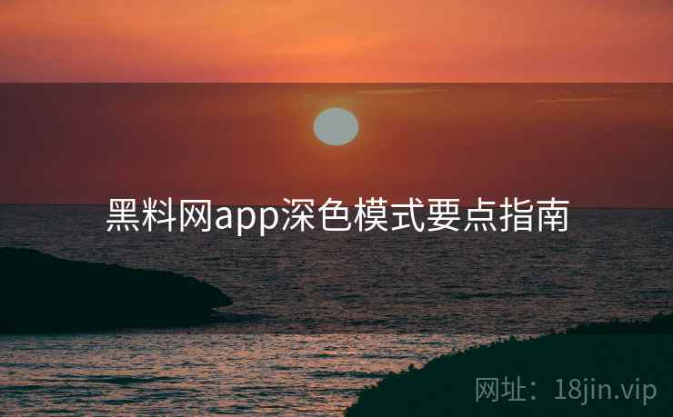 黑料网app深色模式要点指南