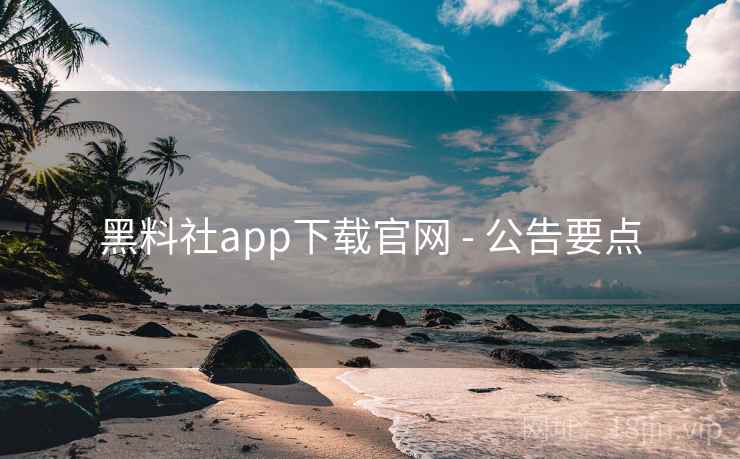 黑料社app下载官网 - 公告要点