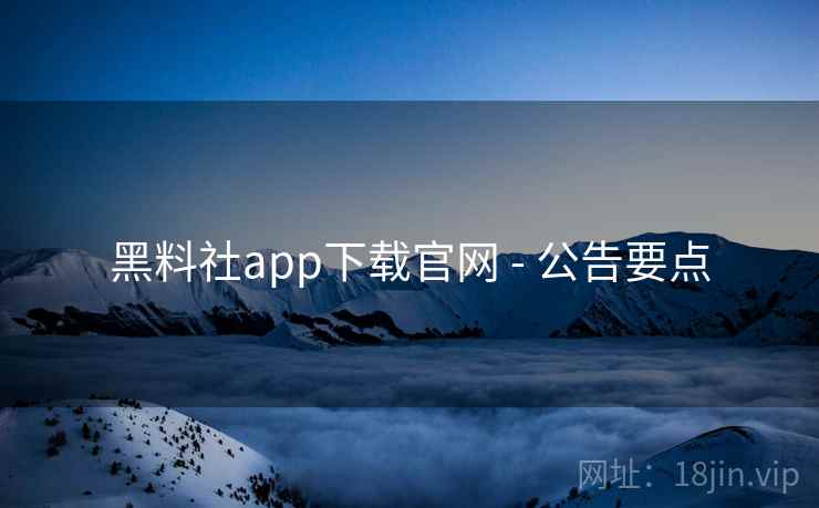 黑料社app下载官网 - 公告要点