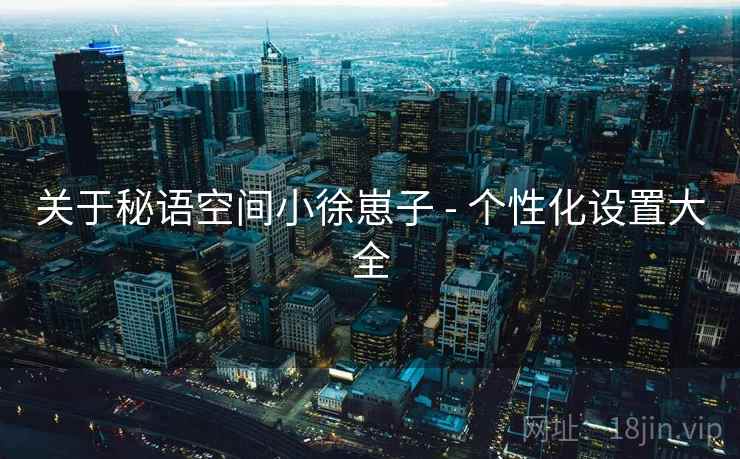 关于秘语空间小徐崽子 - 个性化设置大全